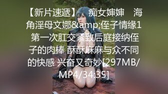 【新片速遞】 ✿痴女婶婶✿ 海角淫母文娜&amp;侄子情缘1 第一次肛交紧致后庭接纳侄子的肉棒 酥酥麻麻与众不同的快感 兴奋又奇妙[297MB/MP4/34:35]