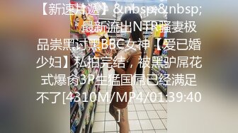 【新速片遞】&nbsp;&nbsp; ⚫️⚫️最新流出NTR骚妻极品崇黑讨黑BBC女神【爱已婚少妇】私拍完结，被黑驴屌花式爆肏3P生猛国屌已经满足不了[4310M/MP4/01:39:40]