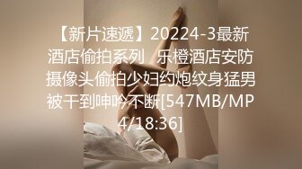 【新片速遞】20224-3最新酒店偷拍系列❤乐橙酒店安防摄像头偷拍少妇约炮纹身猛男被干到呻吟不断[547MB/MP4/18:36]