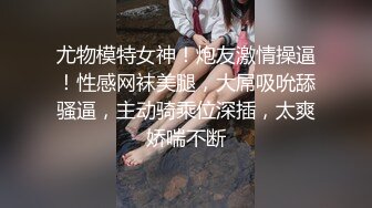 尤物模特女神！炮友激情操逼！性感网袜美腿，大屌吸吮舔骚逼，主动骑乘位深插，太爽娇喘不断