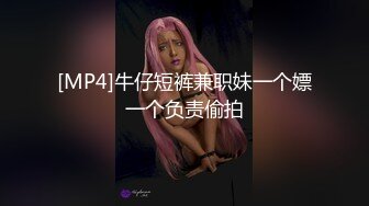 [MP4]牛仔短裤兼职妹一个嫖一个负责偷拍