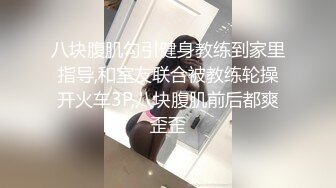 八块腹肌勾引健身教练到家里指导,和室友联合被教练轮操开火车3P,八块腹肌前后都爽歪歪