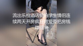 流出乐橙酒店偷拍学生情侣连续两天开房疯狂做爱要把房钱赚回来